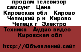 продам телевизор самсунг › Цена ­ 5 300 - Кировская обл., Кирово-Чепецкий р-н, Кирово-Чепецк г. Электро-Техника » Аудио-видео   . Кировская обл.